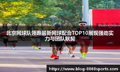 北京网球队领跑最新网球配合TOP10展现强劲实力与团队默契