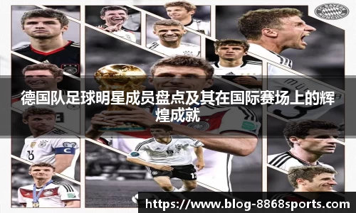 德国队足球明星成员盘点及其在国际赛场上的辉煌成就