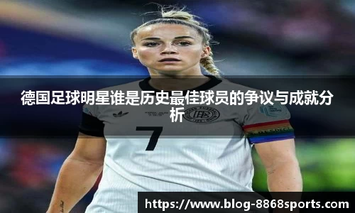 德国足球明星谁是历史最佳球员的争议与成就分析